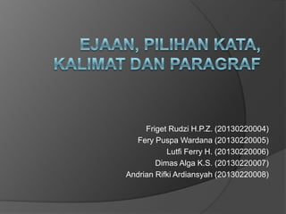 Friget Rudzi H.P.Z. (20130220004)
Fery Puspa Wardana (20130220005)
Lutfi Ferry H. (20130220006)
Dimas Alga K.S. (20130220007)
Andrian Rifki Ardiansyah (20130220008)

 