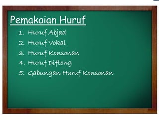 Pemakaian Huruf
1.
2.
3.
4.
5.

Huruf Abjad
Huruf Vokal
Huruf Konsonan
Huruf Diftong
Gabungan Huruf Konsonan

 