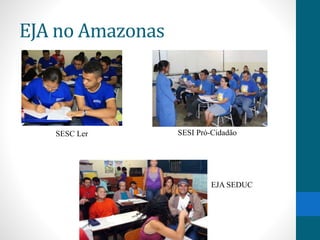 EJA no Amazonas 
SESC Ler 
SESI Pró-Cidadão 
EJA SEDUC 
 