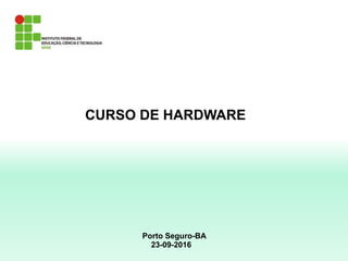 CURSO DE HARDWARE
Porto Seguro-BA
23-09-2016
 