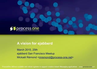 A vision for ejabberd
March 2015, 25th
ejabberd San Francisco Meetup
Mickaël Rémond <mremond@process-one.net>
 