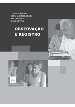 TRABALHANDO
COM A EDUCAÇÃO
DE JOVENS
E ADULTOS
OBSERVAÇÃO
E REGISTRO
 