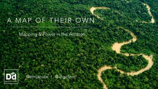 @emjacobi | @digidem
A M A P O F T H E I R O W N
Mapping & Power in the Amazon
 