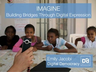 IMAGINE
Building Bridges Through Digital Expression




                    Emily Jacobi
                    Digital Democracy
                                        1
 