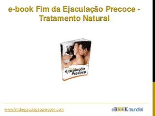 e-book Fim da Ejaculação Precoce -
Tratamento Natural
www.fimdaejaculacaoprecoce.com
 