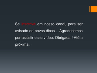 Se inscreva em nosso canal, para ser
avisado de novas dicas . Agradecemos
por assistir esse vídeo. Obrigada ! Até a
próxima.
 