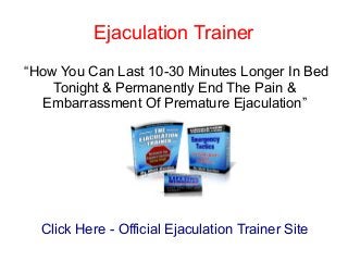 Ejaculation Trainer
“How You Can Last 10-30 Minutes Longer In Bed
    Tonight & Permanently End The Pain &
  Embarrassment Of Premature Ejaculation”




  Click Here - Official Ejaculation Trainer Site
 
