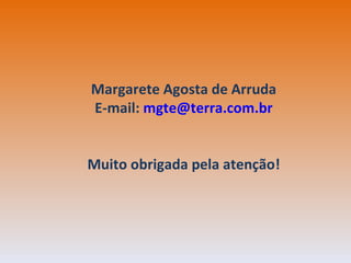 Margarete Agosta de Arruda E-mail:  [email_address] Muito obrigada pela atenção! 