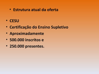 CESU Certificação do Ensino Supletivo Aproximadamente 500.000 inscritos e 250.000 presentes. Estrutura atual da oferta 