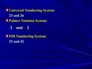 Universal Numbering System:Universal Numbering System:
23 and 2623 and 26
Palmer Notation System:Palmer Notation System:
FDI Numbering System:FDI Numbering System:
32 and 4232 and 42
22 andand 22
 