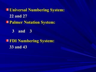 Universal Numbering System:Universal Numbering System:
22 and 2722 and 27
Palmer Notation System:Palmer Notation System:
FDI Numbering System:FDI Numbering System:
33 and 4333 and 43
33 andand 33
 