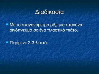 Διαδικασία
   Με το σταγονόμετρο ρίξε μια σταγόνα
    οινόπνευμα σε ένα πλαστικό πιάτο.

   Περίμενε 2-3 λεπτά.
 