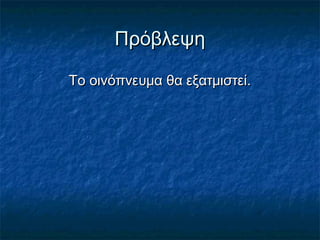 Πρόβλεψη

To οινόπνευμα θα εξατμιστεί.
 