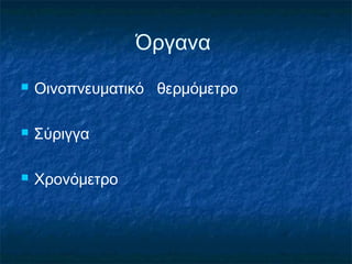 Όργανα
   Οινοπνευματικό θερμόμετρο

   Σύριγγα

   Χρονόμετρο
 