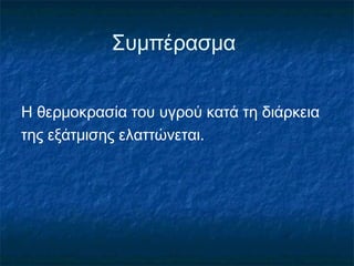 Συμπέρασμα


Η θερμοκρασία του υγρού κατά τη διάρκεια
της εξάτμισης ελαττώνεται.
 