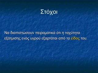 Στόχοι


Να διαπιστώσουν πειραματικά ότι η ταχύτητα
εξάτμισης ενός υγρού εξαρτάται από το είδος του.
 