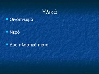 Υλικά
   Οινόπνευμα

   Νερό

   Δύο πλαστικά πιάτα
 