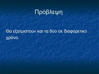 Πρόβλεψη


Θα εξατμιστούν και τα δύο σε διαφορετικό
χρόνο.
 