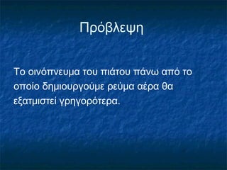 Πρόβλεψη


Το οινόπνευμα του πιάτου πάνω από το
οποίο δημιουργούμε ρεύμα αέρα θα
εξατμιστεί γρηγορότερα.
 