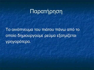 Παρατήρηση


Το οινόπνευμα του πιάτου πάνω από το
οποίο δημιουργούμε ρεύμα εξατμίζεται
γρηγορότερα.
 