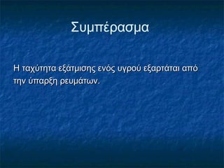 Συμπέρασμα

Η ταχύτητα εξάτμισης ενός υγρού εξαρτάται από
την ύπαρξη ρευμάτων.
 
