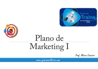 Plano de
Marketing I
Prof. Márcio Carneiro
www.ejaconsultoria.com
 