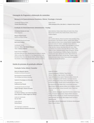 Concepção do Programa e elaboração de conteúdos
Secretaria de Desenvolvimento Econômico, Ciência, Tecnologia e Inovação
Coordenação Geral do Projeto
Ernesto Mascellani Neto
Equipe Técnica
Cibele Rodrigues Silva, João Mota Jr. e Raphael Lebsa do Prado
Fundação do Desenvolvimento Administrativo – Fundap
Mauro de Mesquita Spínola
Presidente da Diretoria Executiva
José Joaquim do Amaral Ferreira
Vice-Presidente da Diretoria Executiva
Gestão de Tecnologias em Educação
Direção da Área
Guilherme Ary Plonski
Coordenação Executiva do Projeto
Angela Sprenger e Beatriz Scavazza
Gestão do Portal
Luis Marcio Barbosa, Luiz Carlos Gonçalves,
Sonia Akimoto e Wilder Rogério de Oliveira
Gestão de Comunicação
Ane do Valle
Gestão Editorial
Denise Blanes
Equipe de Produção
Assessoria pedagógica: Ghisleine Trigo Silveira
Editorial: Carolina Grego Donadio e Paulo Mendes
Equipe Editorial: Adriana Ayami Takimoto, Airton Dantas de
Araújo, Amanda Bonuccelli Voivodic, Ana Paula Santana
Bezerra, Bárbara Odria Vieira, Bruno Pontes Barrio, Camila
De Pieri Fernandes, Cláudia Letícia Vendrame Santos, David
dos Santos Silva, Jean Kleber Silva, Lucas Puntel Carrasco,
Mainã Greeb Vicente, Mariana Padoan de Sá Godinho, Patrícia
Pinheiro de Sant’Ana, Tatiana Pavanelli Valsi e Thaís Nori
Cornetta
Direitos autorais e iconografia: Aparecido Francisco, Camila Terra
Hama, Fernanda Catalão Ramos, Mayara Ribeiro de Souza,
Priscila Garofalo, Rita De Luca, Sandro Dominiquini Carrasco
Apoio à produção: Bia Ferraz, Maria Regina Xavier de Brito e
Valéria Aranha
Projeto gráfico-editorial e diagramação: R2 Editorial, Michelangelo
Russo e Casa de Ideias
Wanderley Messias da Costa
Diretor Executivo
Márgara Raquel Cunha
Diretora de Políticas Sociais
Coordenação Executiva do Projeto
José Lucas Cordeiro
Coordenação Técnica
Impressos: Dilma Fabri Marão Pichoneri
Vídeos: Cristiane Ballerini
Equipe Técnica e Pedagógica
Ana Paula Alves de Lavos, Cláudia Beatriz de Castro N. Ometto,
Clélia La Laina, Elen Cristina S. K. Vaz Döppenschmitt, Emily
Hozokawa Dias, Fernando Manzieri Heder, Herbert Rodrigues,
Laís Schalch, Liliane Bordignon de Souza, Marcos Luis Gomes,
Maria Etelvina R. Balan, Maria Helena de Castro Lima, Paula
Marcia Ciacco da Silva Dias, Rodnei Pereira, Selma Venco e
Walkiria Rigolon
Autores
Arte: Carolina Martins, Eloise Guazzelli, Emily Hozokawa Dias,
Gisa Picosque e Lais Schalch; Ciências: Gustavo Isaac Killner,
Maria Helena de Castro Lima e Rodnei Pereira; Geografia: Cláudia
Beatriz de Castro N. Ometto, Clodoaldo Gomes Alencar Jr.,
Edinilson Quintiliano dos Santos, Liliane Bordignon de Souza
e Mait Bertollo; História: Ana Paula Alves de Lavos, Fábio
Luis Barbosa dos Santos e Fernando Manzieri Heder; Inglês:
Clélia La Laina e Eduardo Portela; Língua Portuguesa: Claudio
Bazzoni, Giulia Mendonça e Walkiria Rigolon; Matemática:
Antonio José Lopes, Marcos Luis Gomes, Maria Etelvina R.
Balan e Paula Marcia Ciacco da Silva Dias; Trabalho: Maria
Helena de Castro Lima e Selma Venco (material adaptado e
inserido nas demais disciplinas)
Gestão do processo de produção editorial
Fundação Carlos Alberto Vanzolini
CTP, Impressão e Acabamento
Imprensa Oficial do Estado de São Paulo
CEEJA_INICIAIS_V1_CIE.indd 4 8/13/14 11:13 AM
 