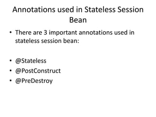 Annotations used in Stateless Session
Bean
• There are 3 important annotations used in
stateless session bean:
• @Stateless
• @PostConstruct
• @PreDestroy
 