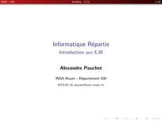 INSA - ASI InfoRep : EJB 1/65
Informatique Répartie
Introduction aux EJB
Alexandre Pauchet
INSA Rouen - Département ASI
BO.B.RC.18, pauchet@insa-rouen.fr
 