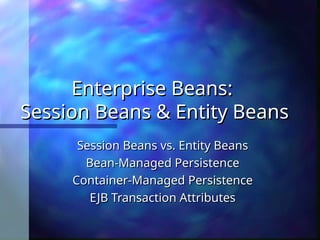 Enterprise Beans:
Enterprise Beans:
Session Beans & Entity Beans
Session Beans & Entity Beans
Session Beans vs. Entity Beans
Session Beans vs. Entity Beans
Bean-Managed Persistence
Bean-Managed Persistence
Container-Managed Persistence
Container-Managed Persistence
EJB Transaction Attributes
EJB Transaction Attributes
 