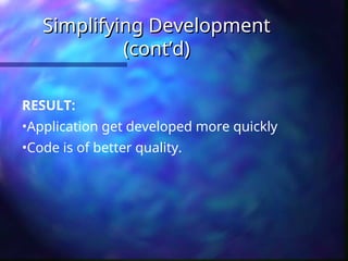 Simplifying Development
Simplifying Development
(cont’d)
(cont’d)
RESULT:
•Application get developed more quickly
•Code is of better quality.
 