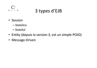 3 types d’EJB
• Session
  – Stateless
  – Stateful
• Entity (depuis la version 3, est un simple POJO)
• Message-Driven
 