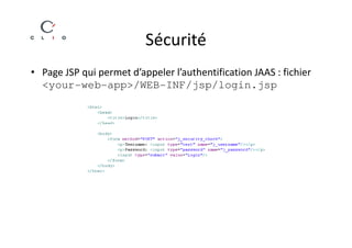 Sécurité
• Page JSP qui permet d’appeler l’authentification JAAS : fichier
  <your-web-app>/WEB-INF/jsp/login.jsp
 