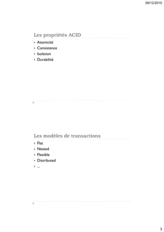 09/12/2010




Les propriétés ACID
   Atomicité
   Consistence
   Isolation
   Durabilité




Les modèles de transactions
   Flat
   Nested
   Flexible
   Distributed
   ...




                                      3
 