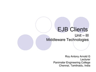EJB Clients Roy Antony Arnold G Lecturer Panimalar Engineering College Chennai, Tamilnadu, India Unit – III Middleware Technologies 