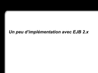 Un peu d’implémentation avec EJB 2.x
 