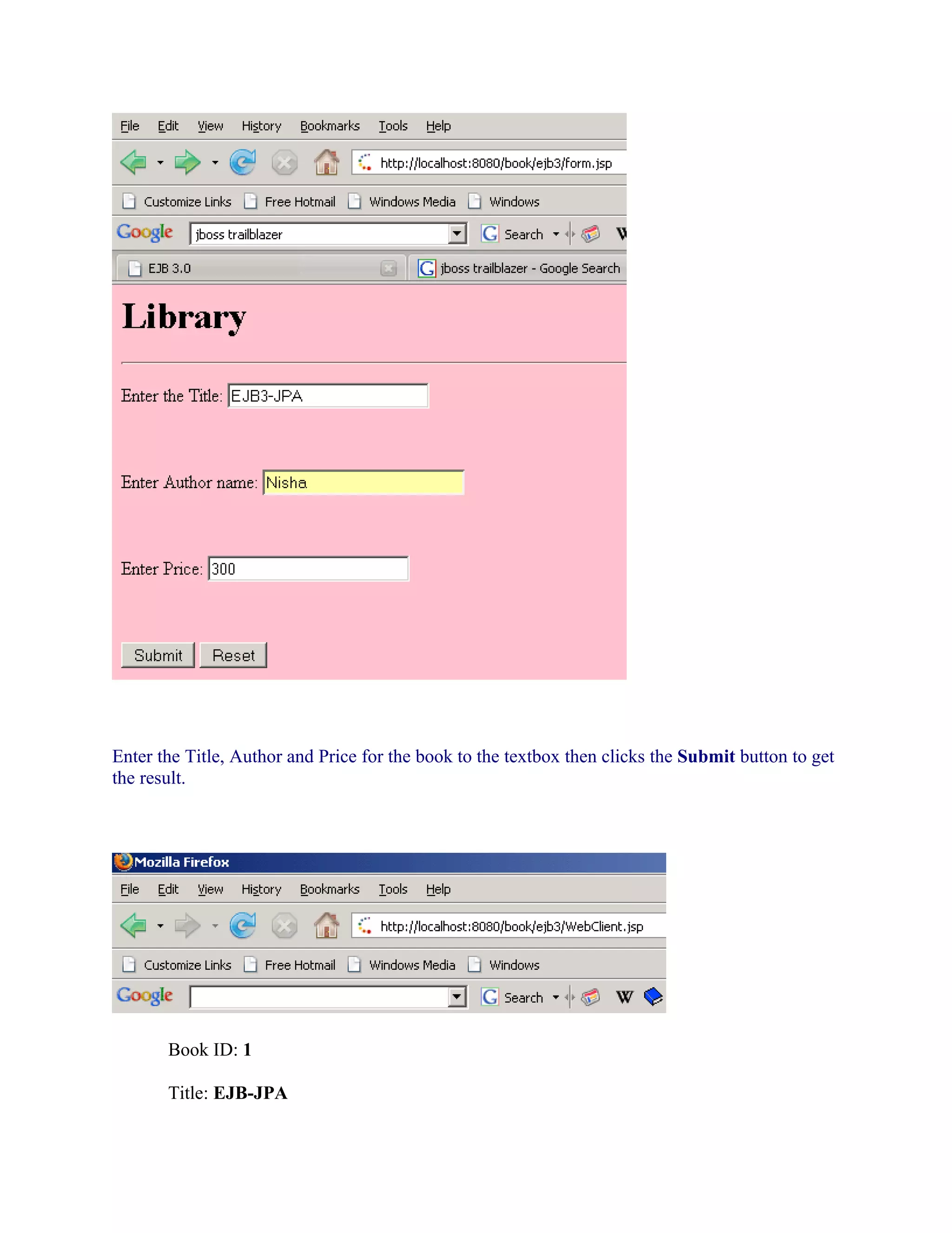 Enter the Title, Author and Price for the book to the textbox then clicks the Submit button to get
the result.

Book ID: 1
Title: EJB-JPA

 
