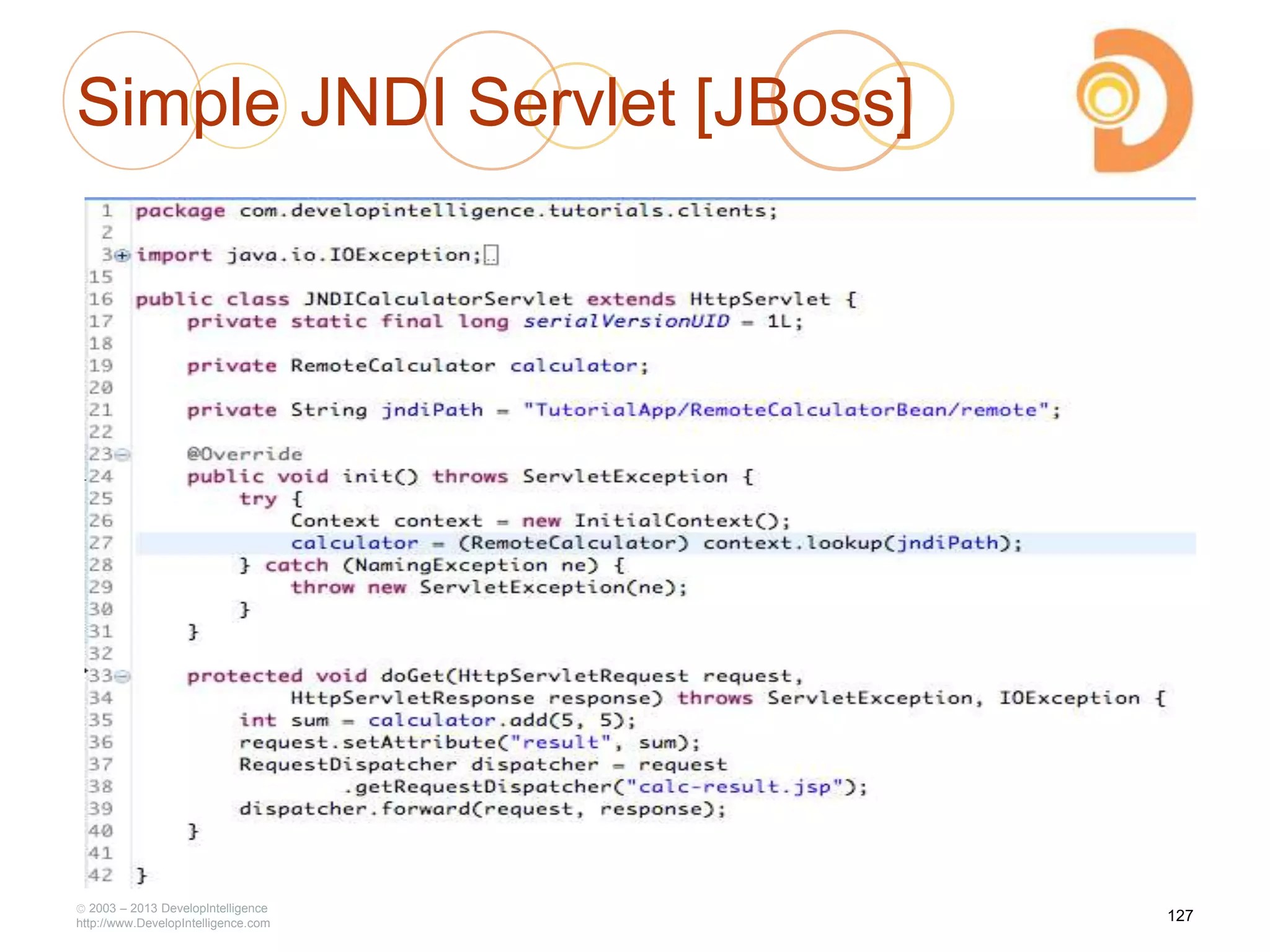 Simple JNDI Servlet [JBoss]
2003 – 2013 DevelopIntelligence
http://www.DevelopIntelligence.com
127
 