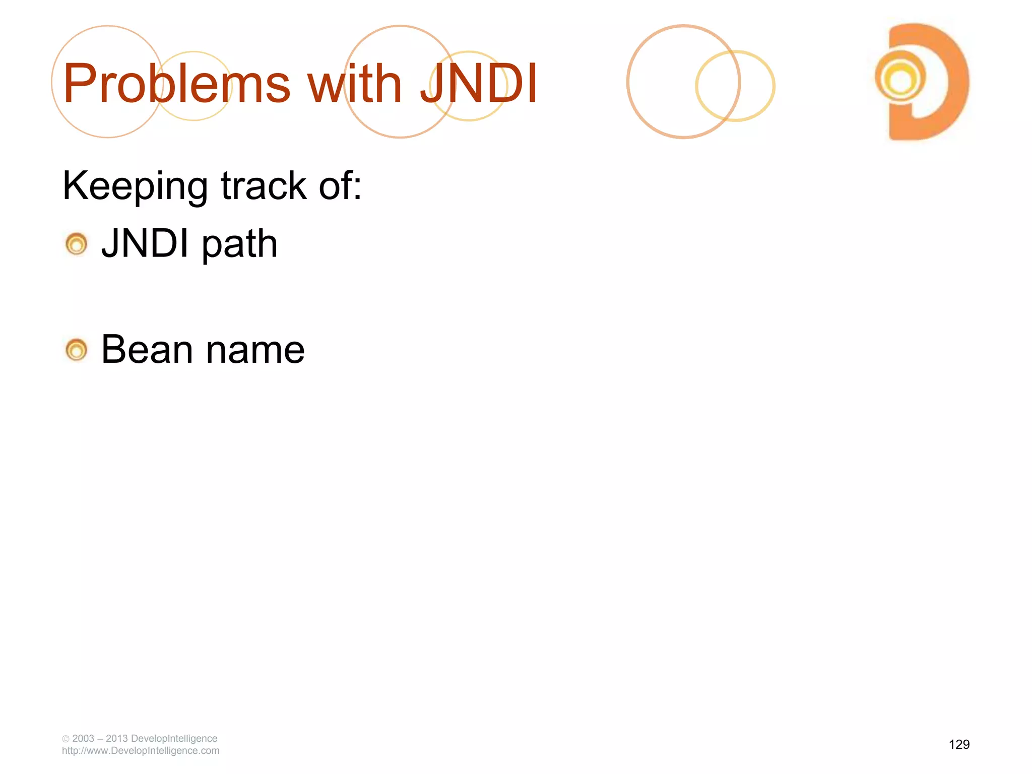 Problems with JNDI
Keeping track of:
JNDI path
Bean name
2003 – 2013 DevelopIntelligence
http://www.DevelopIntelligence.com
129
 