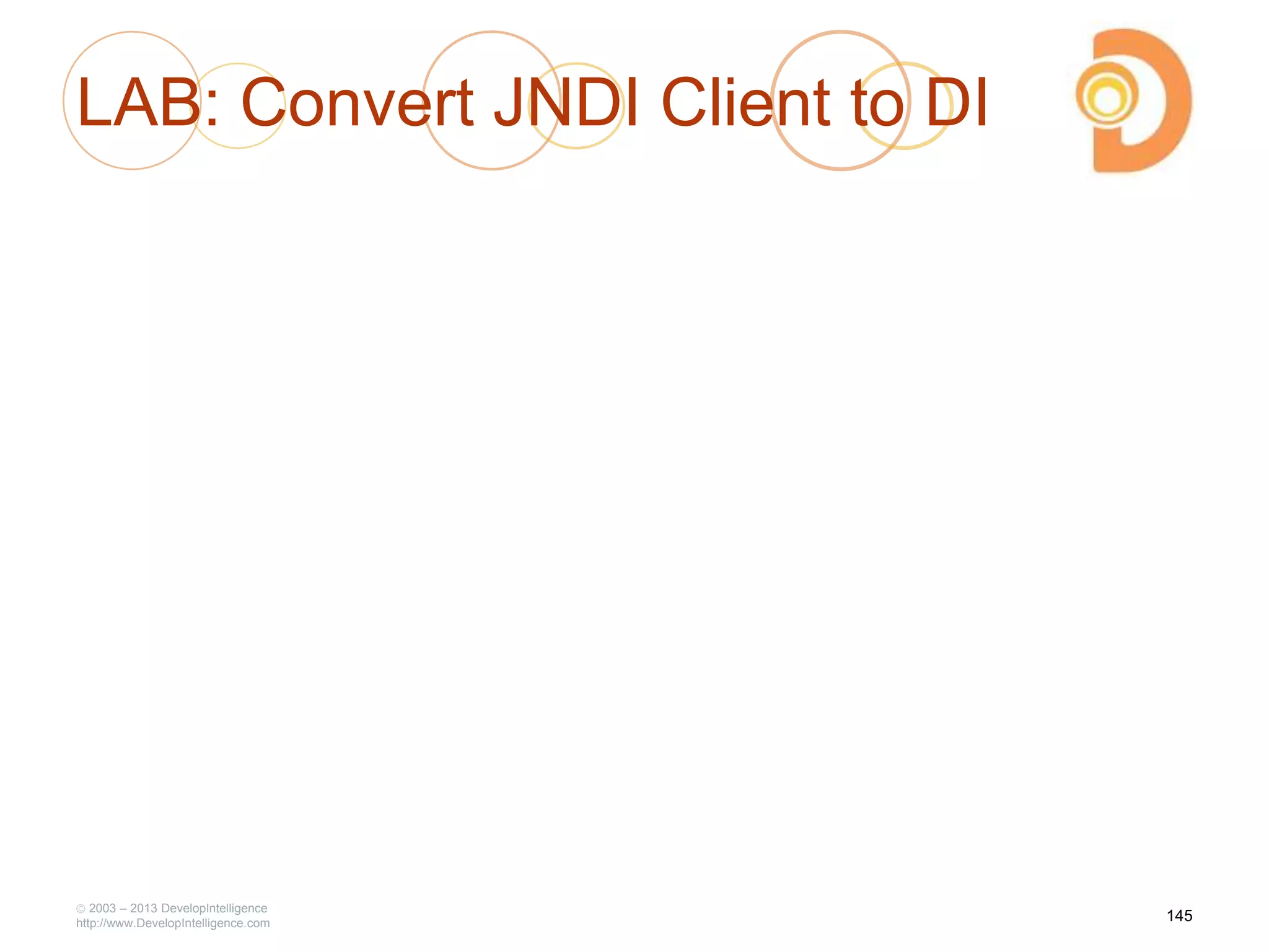 LAB: Convert JNDI Client to DI
2003 – 2013 DevelopIntelligence
http://www.DevelopIntelligence.com
145
 