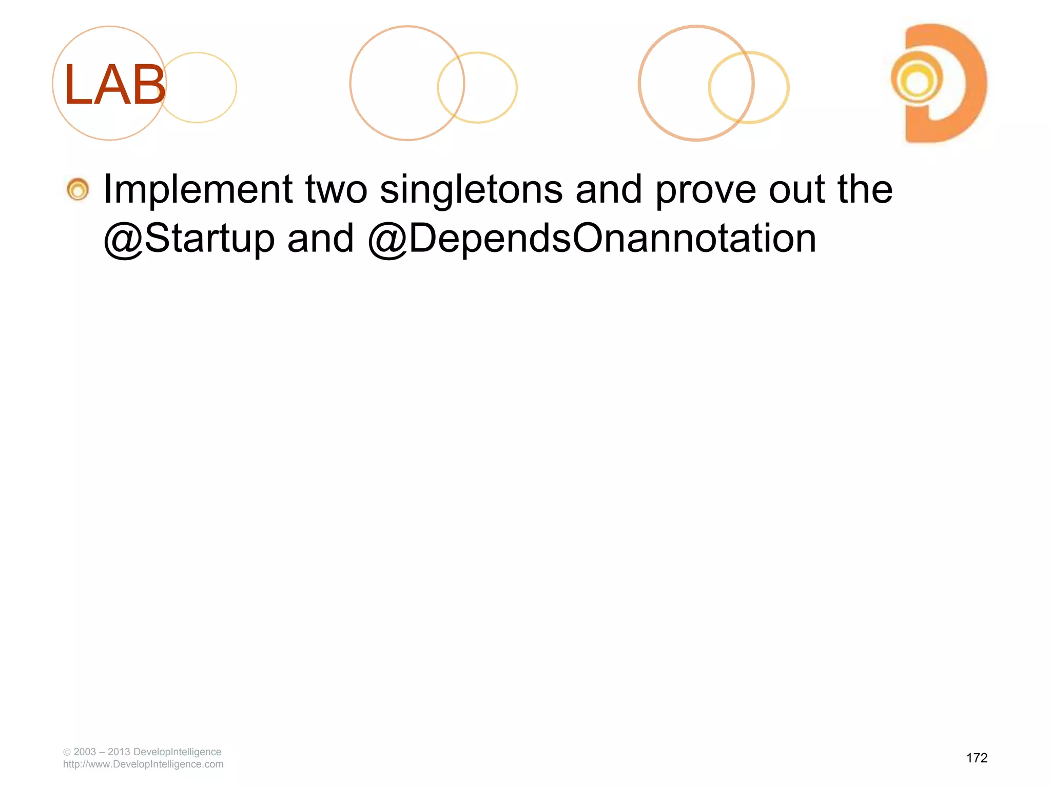 LAB
Implement two singletons and prove out the
@Startup and @DependsOnannotation
2003 – 2013 DevelopIntelligence
http://www.DevelopIntelligence.com
172
 