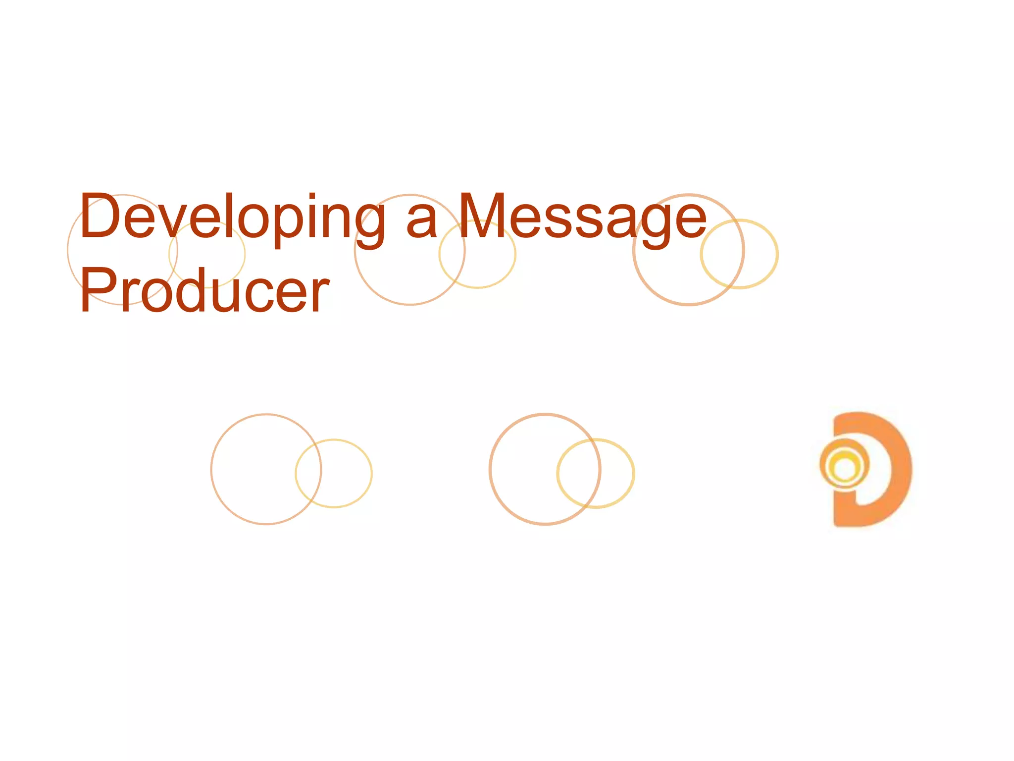 Developing a Message
Producer
 