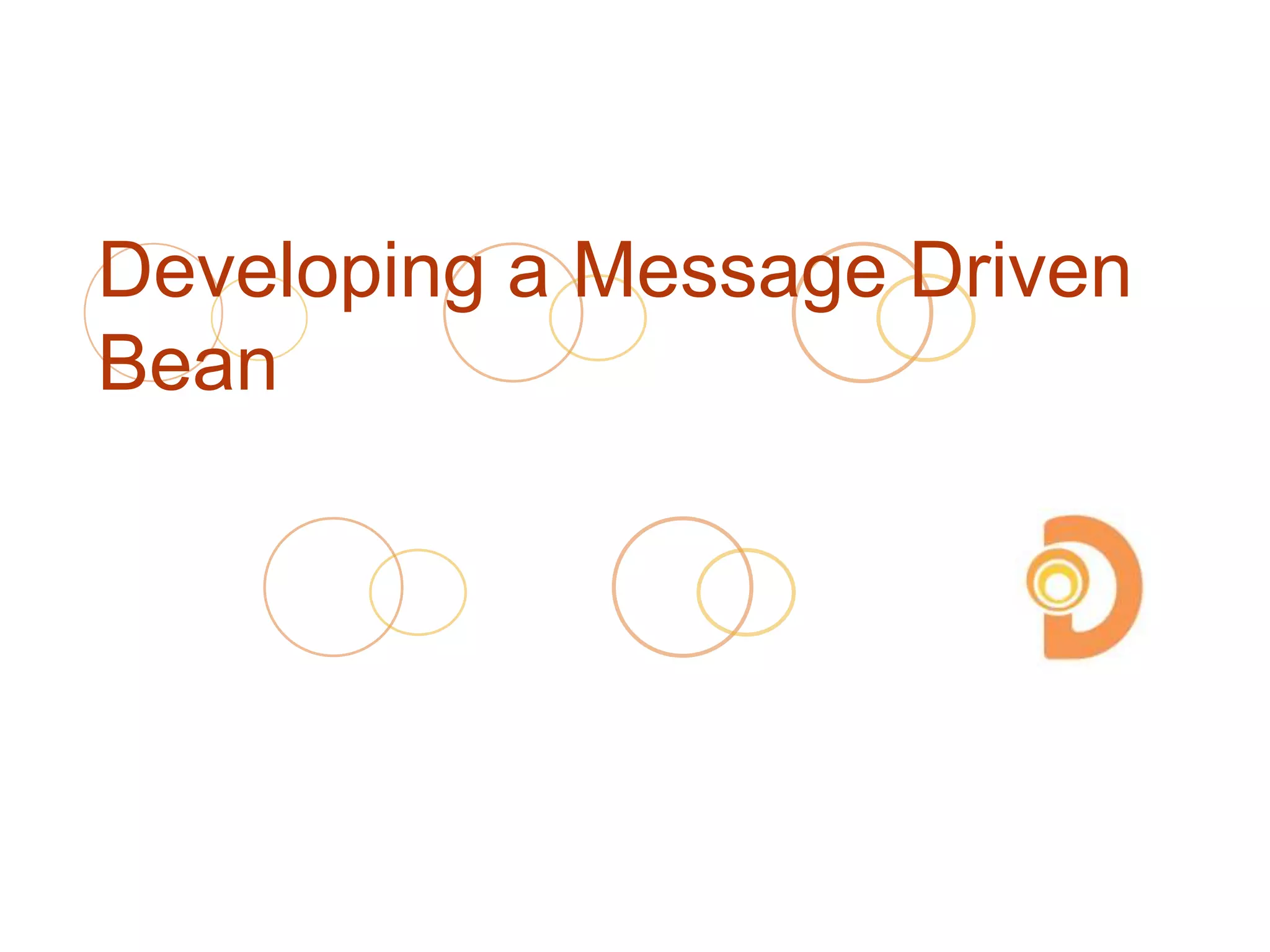 Developing a Message Driven
Bean
 