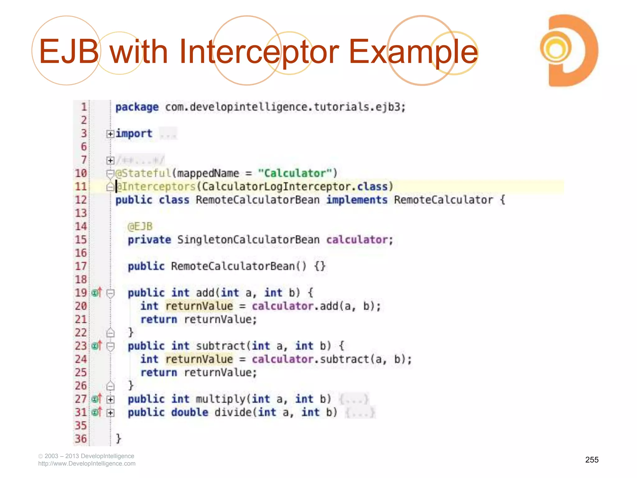 EJB with Interceptor Example
2003 – 2013 DevelopIntelligence
http://www.DevelopIntelligence.com
255
 