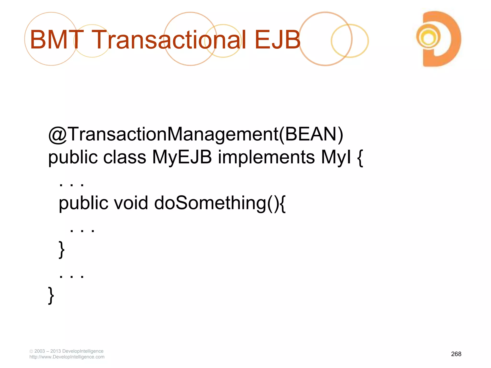 BMT Transactional EJB
@TransactionManagement(BEAN)
public class MyEJB implements MyI {
. . .
public void doSomething(){
. . .
}
. . .
}
2003 – 2013 DevelopIntelligence
http://www.DevelopIntelligence.com
268
 