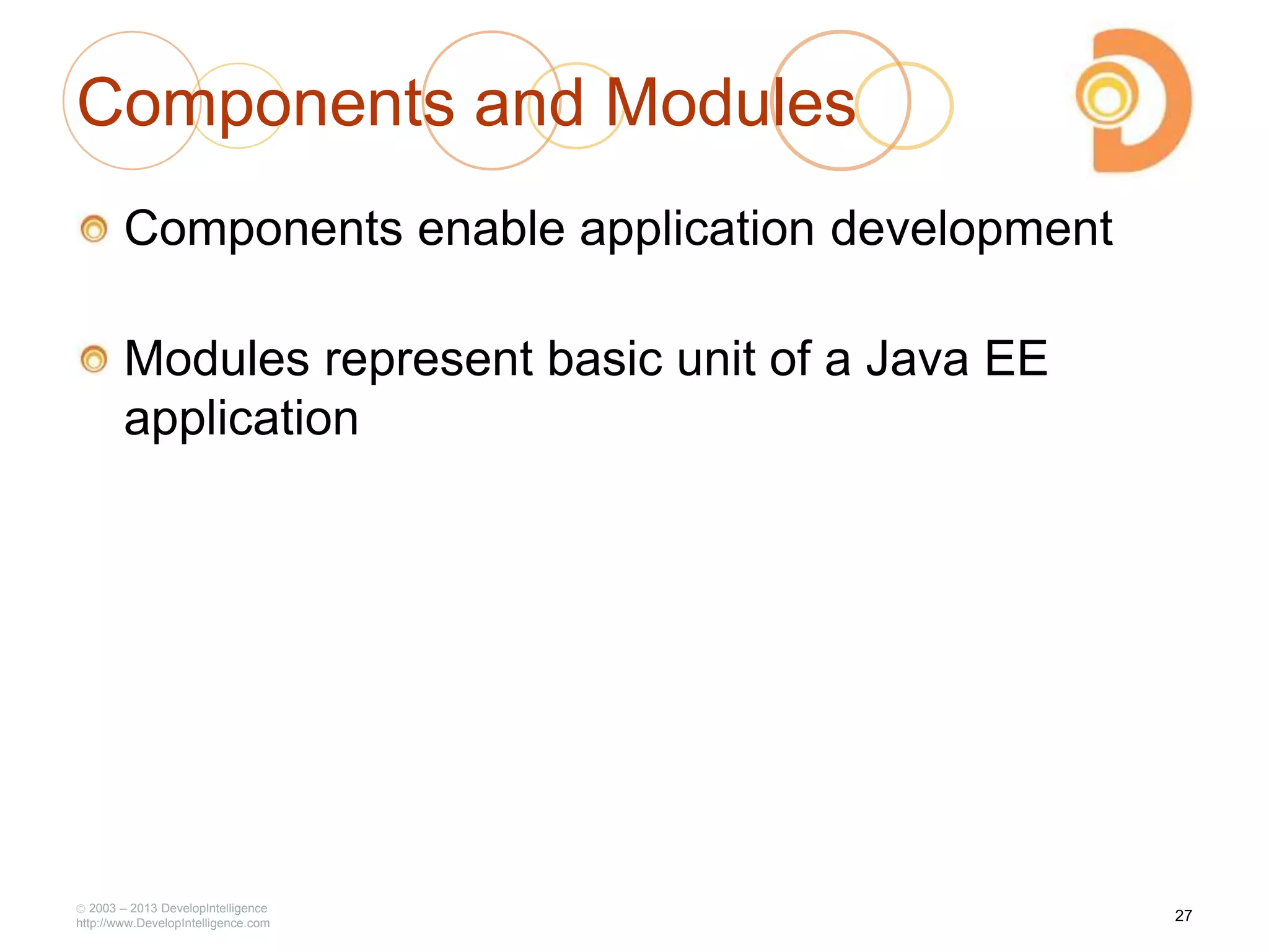 2003 – 2013 DevelopIntelligence
http://www.DevelopIntelligence.com
Components and Modules
Components enable application development
Modules represent basic unit of a Java EE
application
27
 