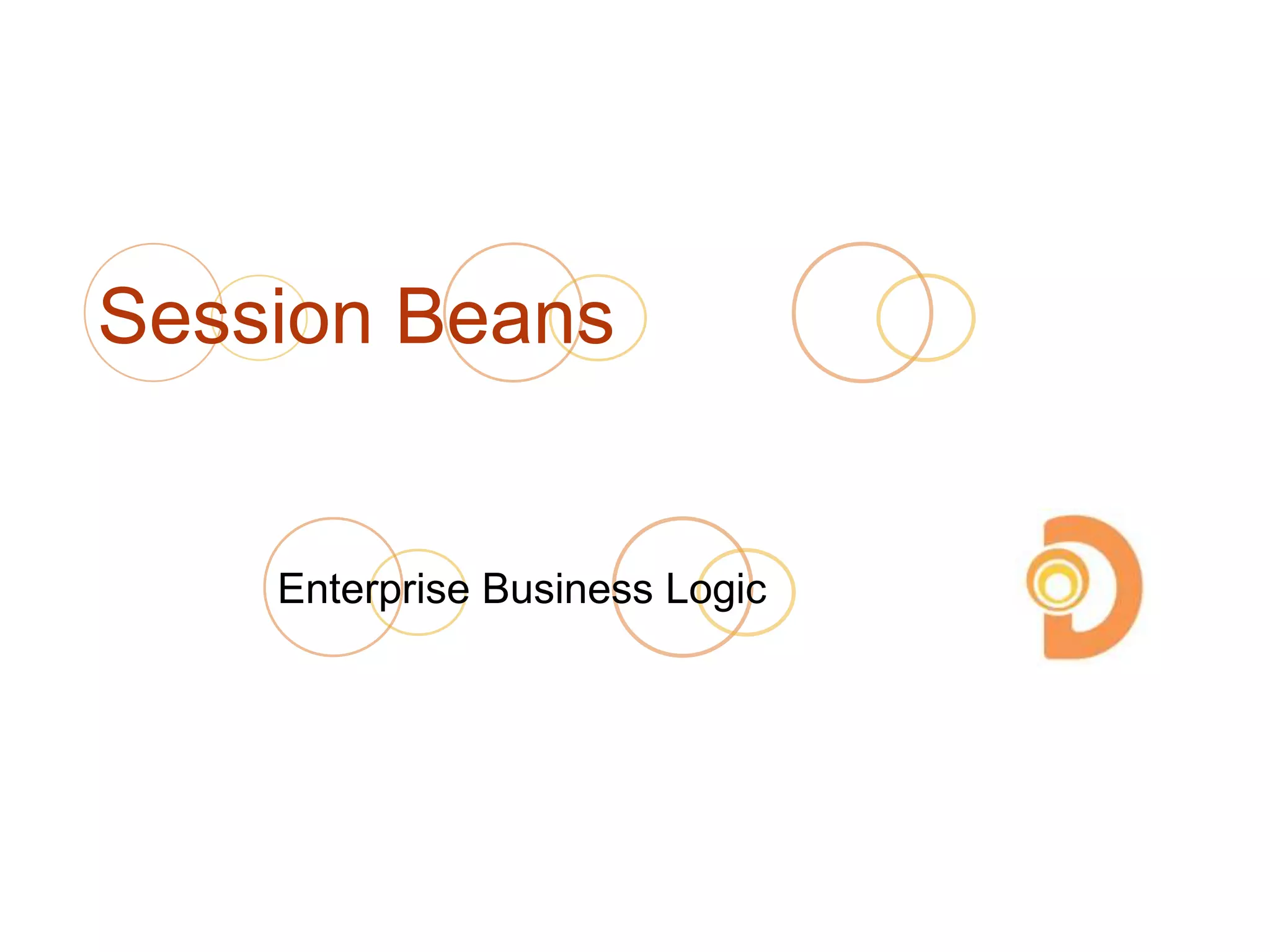 Session Beans
Enterprise Business Logic
 