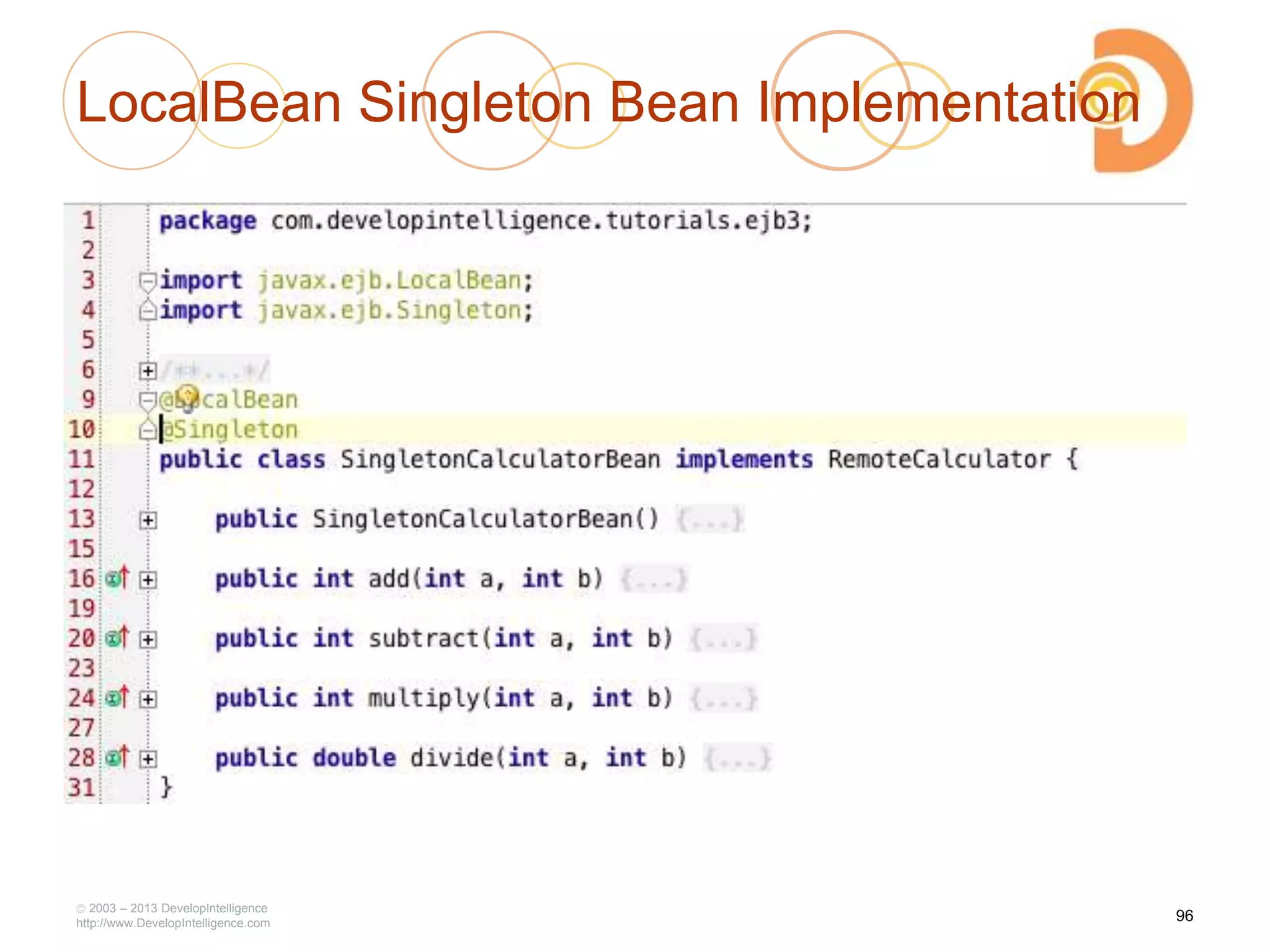 LocalBean Singleton Bean Implementation
2003 – 2013 DevelopIntelligence
http://www.DevelopIntelligence.com
96
 