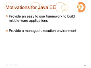 Motivations for Java EE
Provide an easy to use framework to build
middle-ware applications
Provide a managed execution environment
2003 – 2013 DevelopIntelligence
http://www.DevelopIntelligence.com
10
 