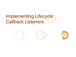 Implementing Lifecycle
Callback Listeners
 